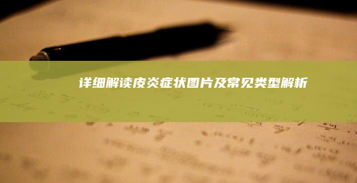 详细解读皮炎症状图片及常见类型解析