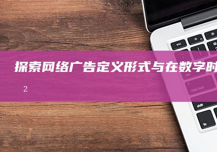 探索网络广告：定义、形式与在数字时代的角色